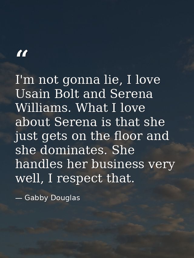 I'm not gonna lie, I love Usain Bolt and Serena Williams. What I love about Serena is that she just gets on the floor an — Gabby Douglas