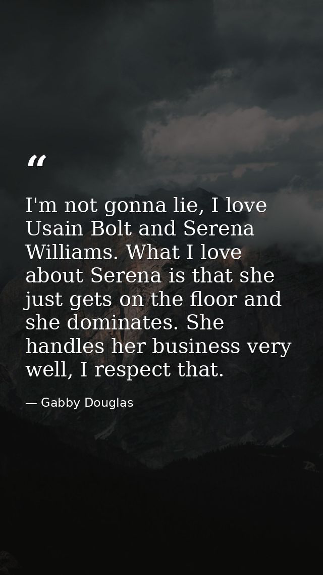 I'm not gonna lie, I love Usain Bolt and Serena Williams. What I love about Serena is that she just gets on the floor an — Gabby Douglas