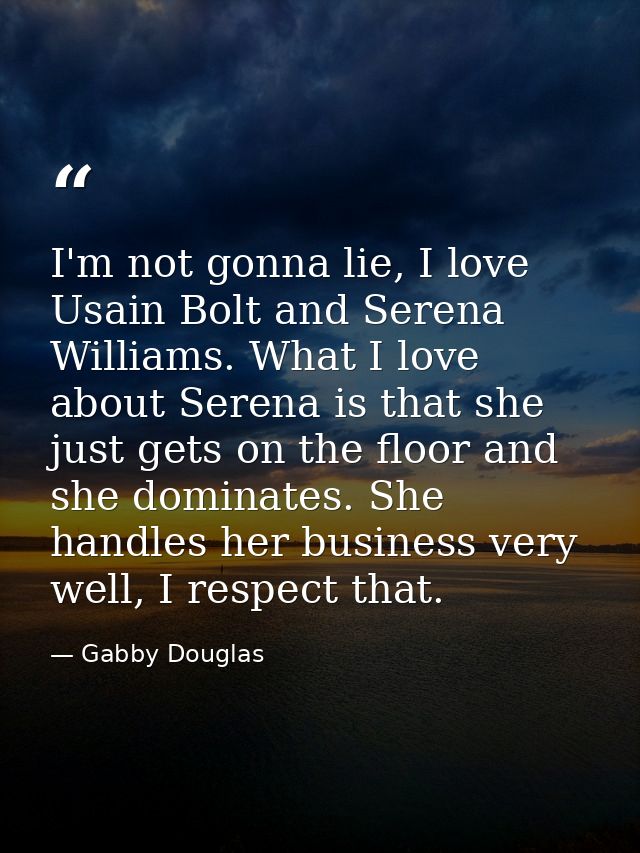 I'm not gonna lie, I love Usain Bolt and Serena Williams. What I love about Serena is that she just gets on the floor an — Gabby Douglas