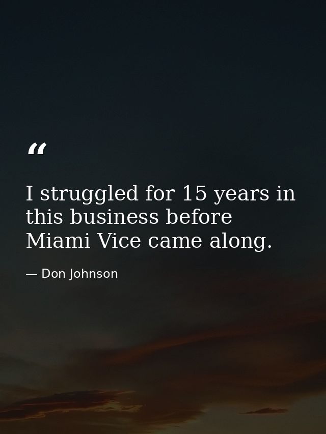 I struggled for 15 years in this business before Miami Vice came along. — Don Johnson