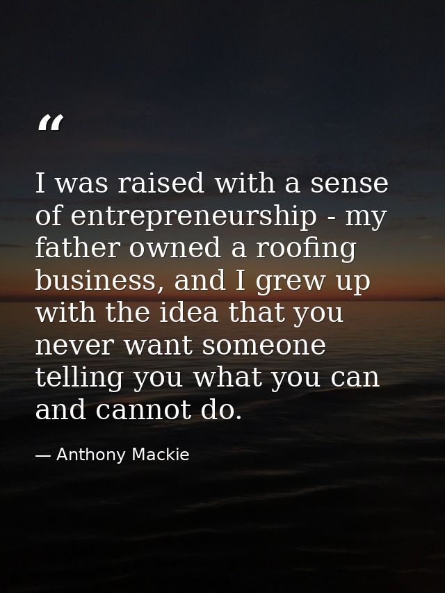 I was raised with a sense of entrepreneurship - my father owned a roofing business, and I grew up with the idea that you — Anthony Mackie