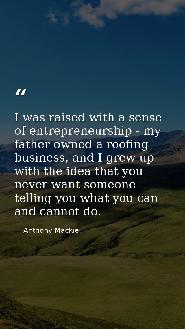 I was raised with a sense of entrepreneurship - my father owned a roofing business, and I grew up with the idea that you — Anthony Mackie