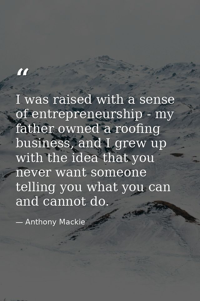 I was raised with a sense of entrepreneurship - my father owned a roofing business, and I grew up with the idea that you — Anthony Mackie