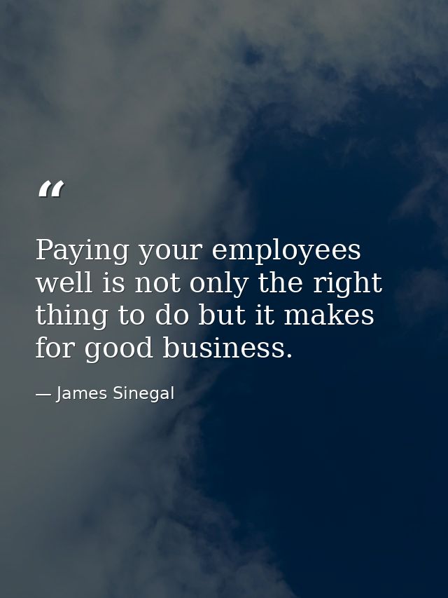 Paying your employees well is not only the right thing to do but it makes for good business. — James Sinegal