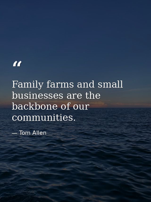 Family farms and small businesses are the backbone of our communities. — Tom Allen