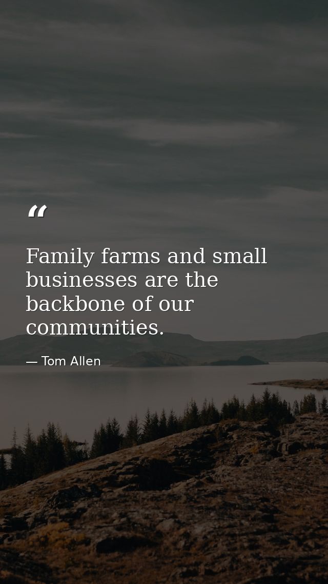 Family farms and small businesses are the backbone of our communities. — Tom Allen