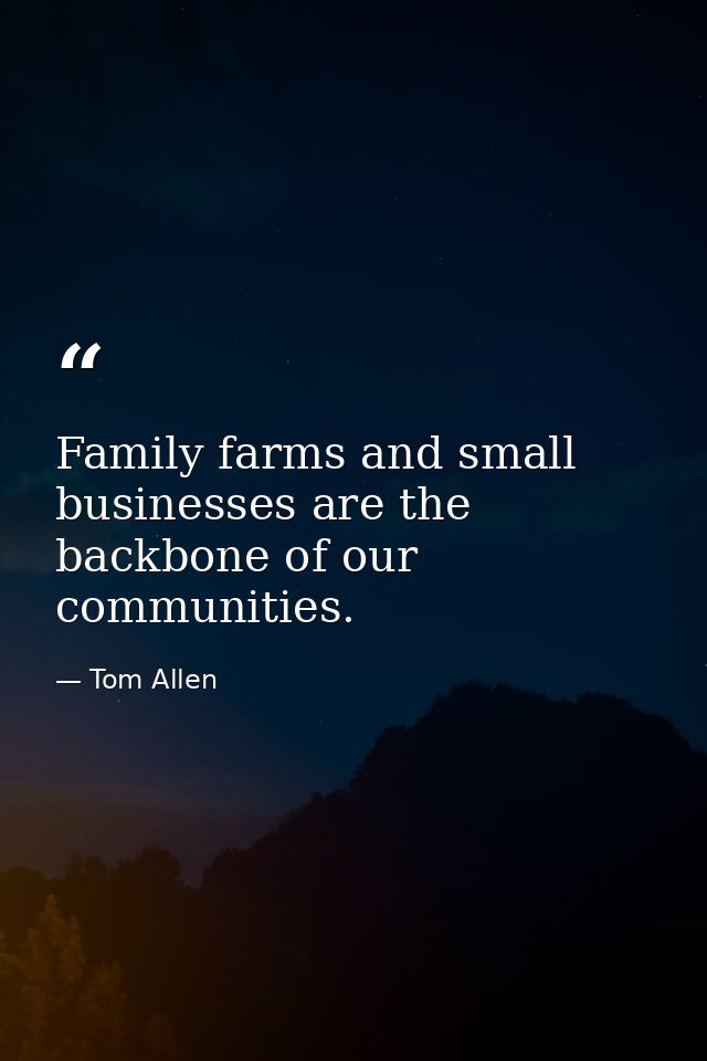 Family farms and small businesses are the backbone of our communities. — Tom Allen