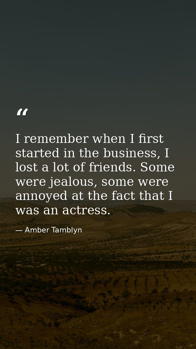 I remember when I first started in the business, I lost a lot of friends. Some were jealous, some were annoyed at the fa — Amber Tamblyn