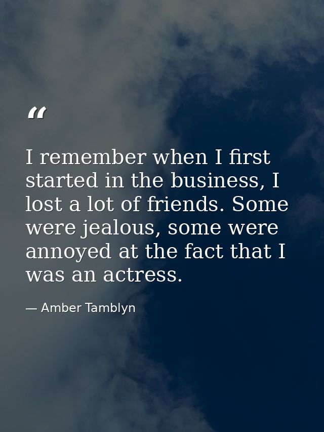 I remember when I first started in the business, I lost a lot of friends. Some were jealous, some were annoyed at the fa — Amber Tamblyn