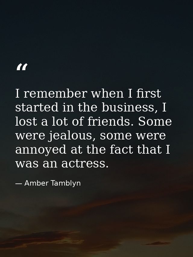 I remember when I first started in the business, I lost a lot of friends. Some were jealous, some were annoyed at the fa — Amber Tamblyn