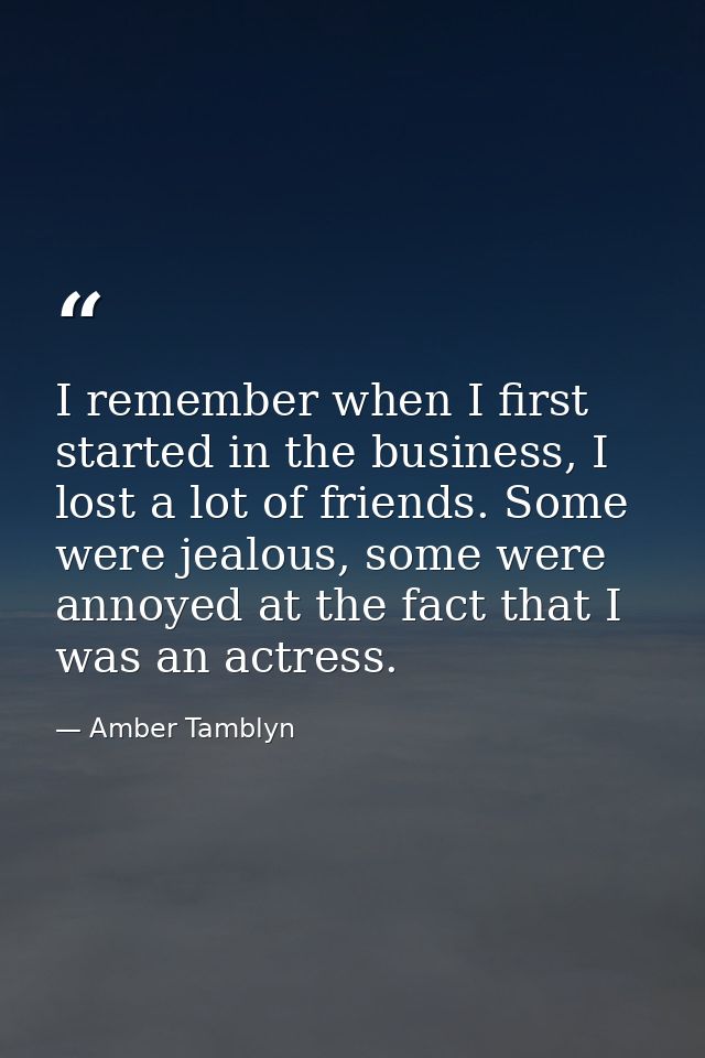 I remember when I first started in the business, I lost a lot of friends. Some were jealous, some were annoyed at the fa — Amber Tamblyn