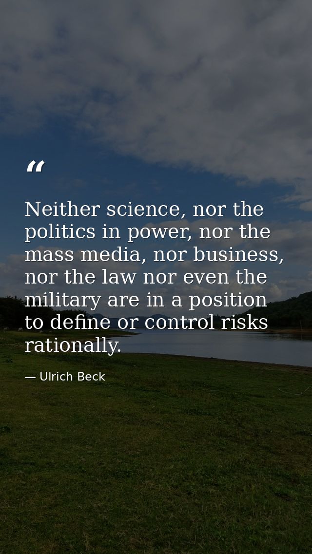 Neither science, nor the politics in power, nor the mass media, nor business, nor the law nor even the military are in a — Ulrich Beck