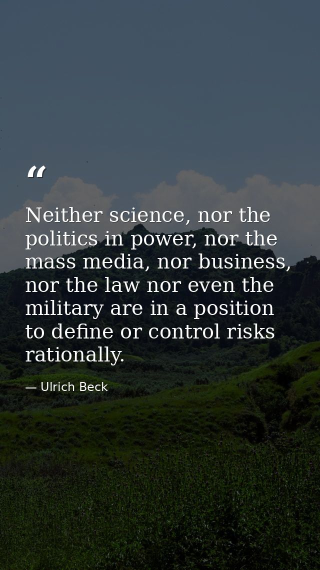 Neither science, nor the politics in power, nor the mass media, nor business, nor the law nor even the military are in a — Ulrich Beck