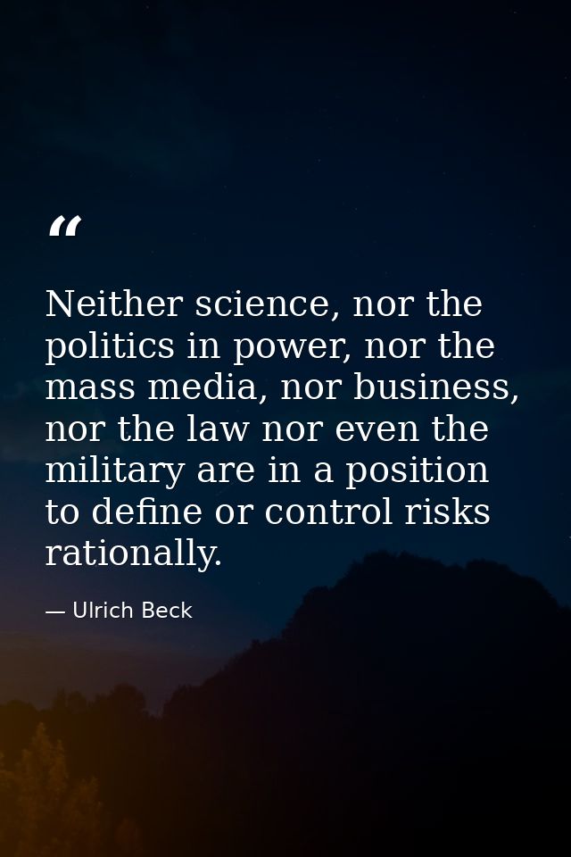 Neither science, nor the politics in power, nor the mass media, nor business, nor the law nor even the military are in a — Ulrich Beck