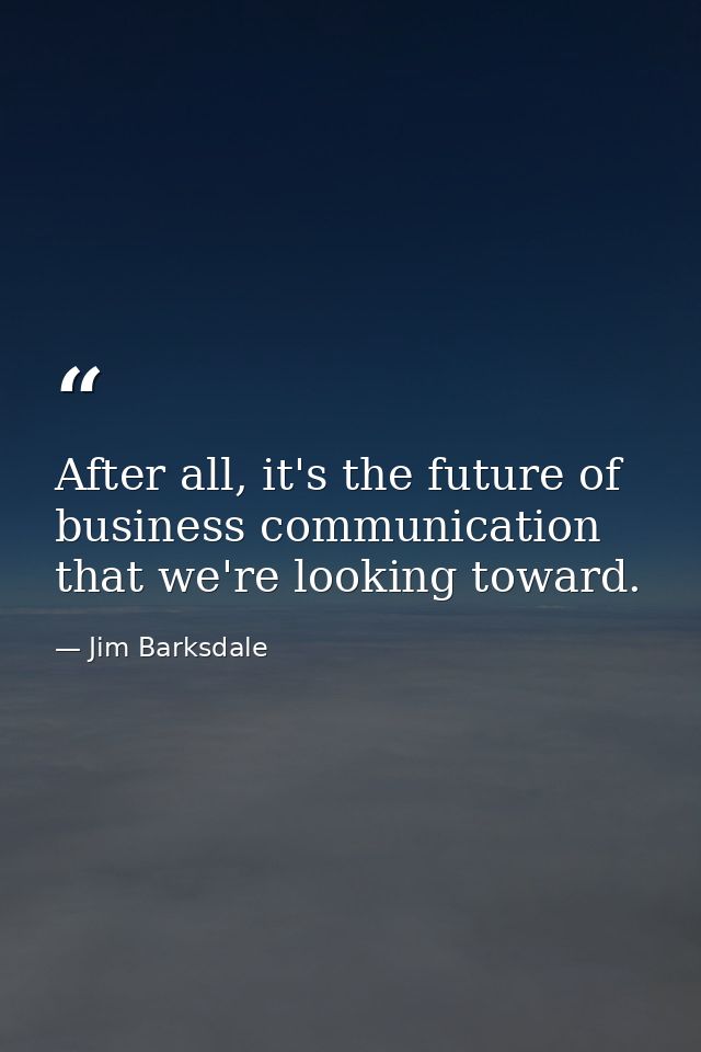 After all, it's the future of business communication that we're looking toward. — Jim Barksdale