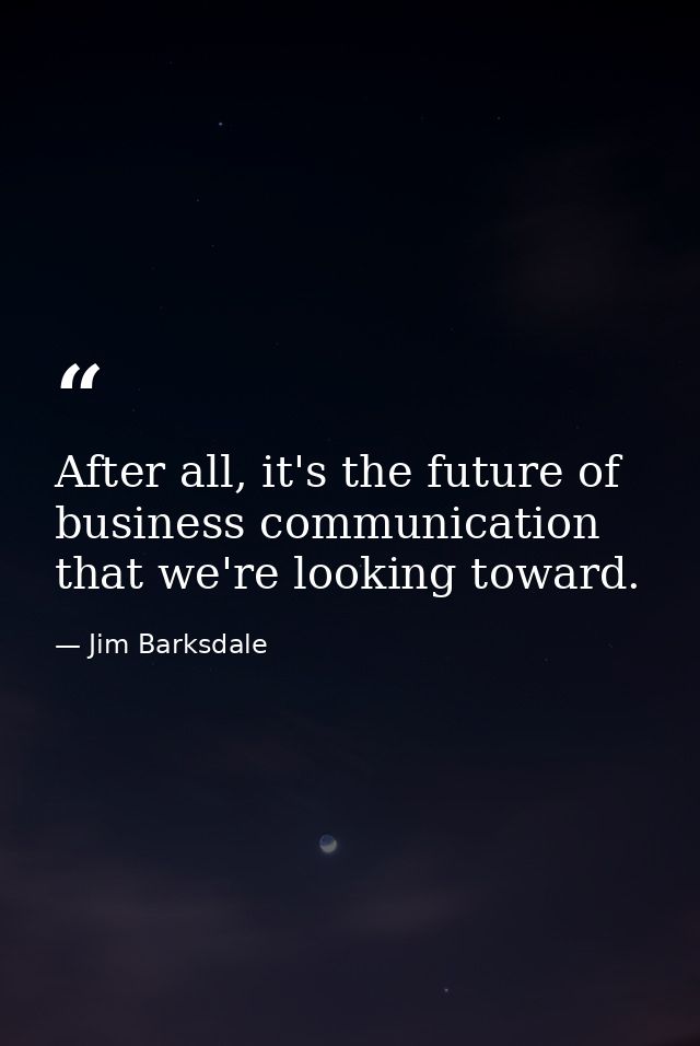 After all, it's the future of business communication that we're looking toward. — Jim Barksdale