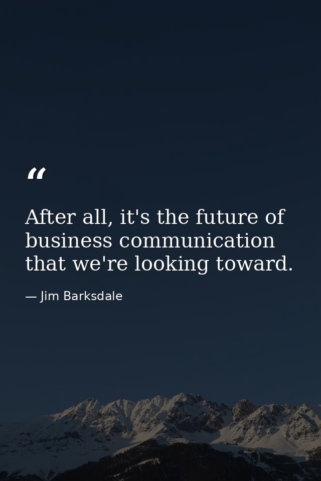 After all, it's the future of business communication that we're looking toward. — Jim Barksdale