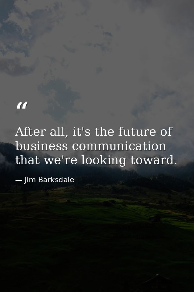 After all, it's the future of business communication that we're looking toward. — Jim Barksdale