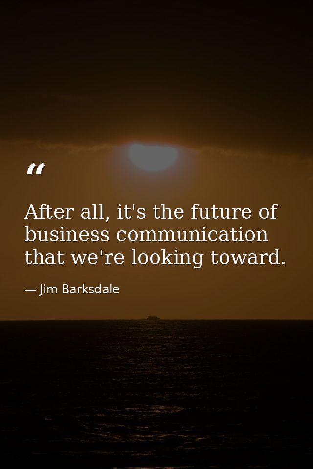 After all, it's the future of business communication that we're looking toward. — Jim Barksdale