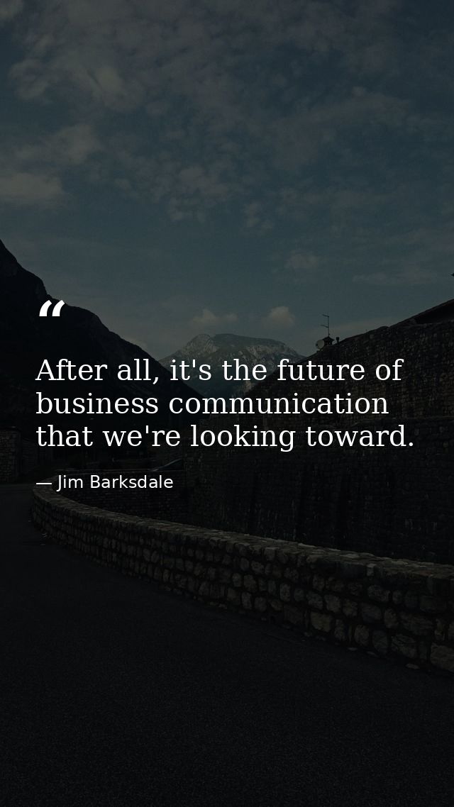 After all, it's the future of business communication that we're looking toward. — Jim Barksdale