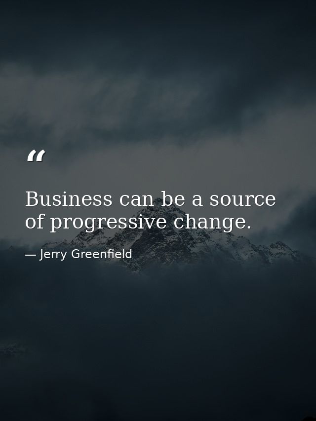 Business can be a source of progressive change. — Jerry Greenfield