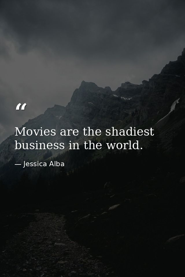 Movies are the shadiest business in the world. — Jessica Alba