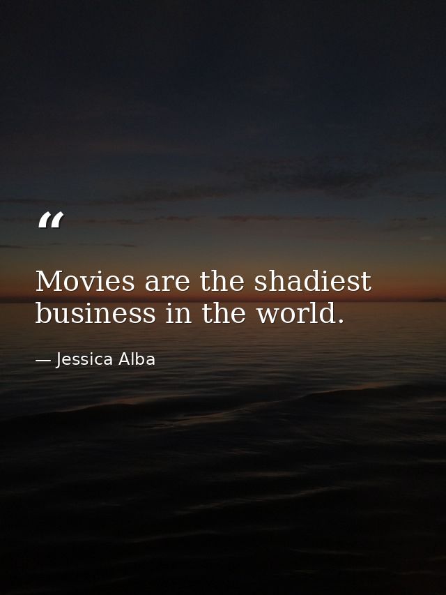 Movies are the shadiest business in the world. — Jessica Alba