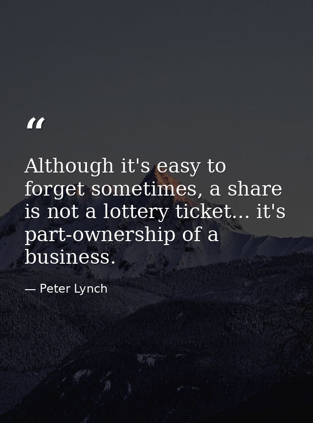 Although it's easy to forget sometimes, a share is not a lottery ticket... it's part-ownership of a business. — Peter Lynch