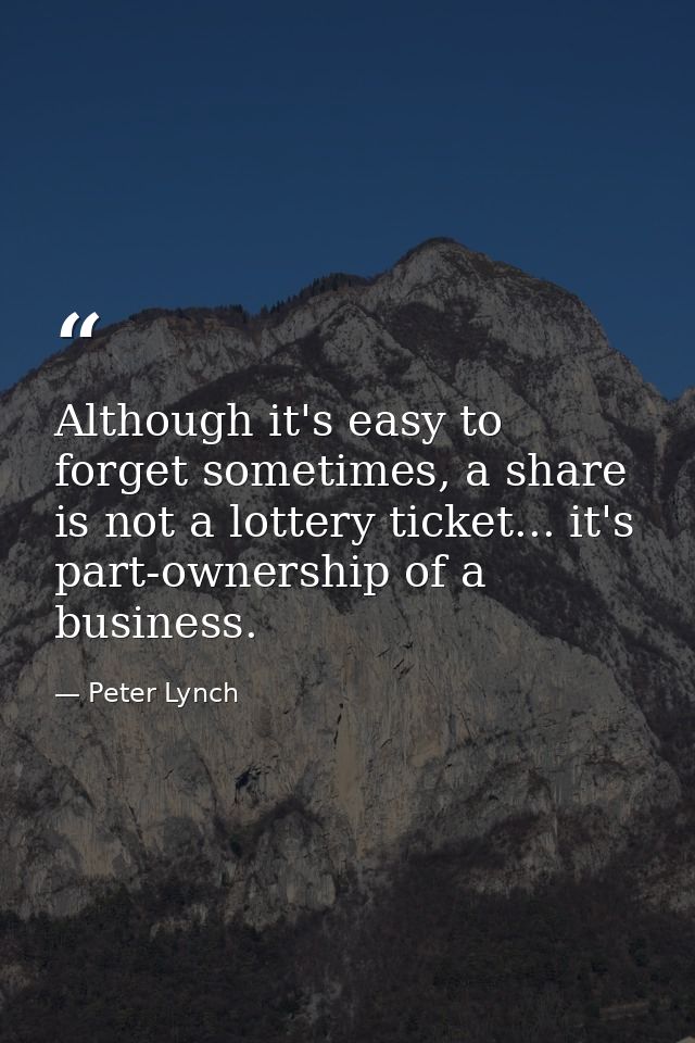 Although it's easy to forget sometimes, a share is not a lottery ticket... it's part-ownership of a business. — Peter Lynch