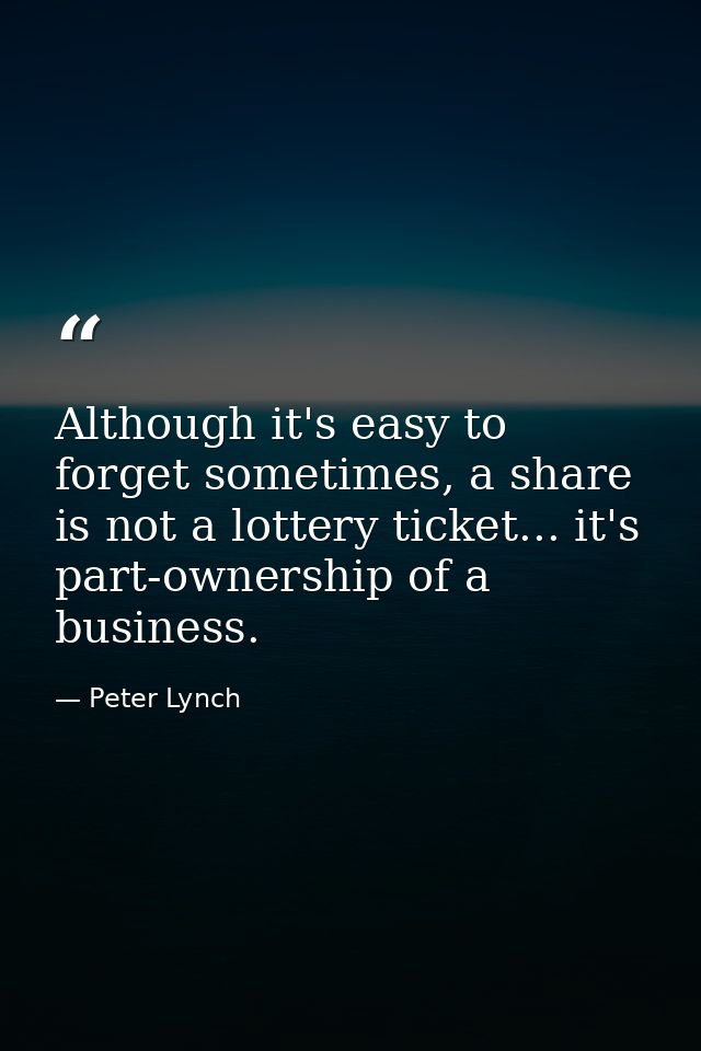 Although it's easy to forget sometimes, a share is not a lottery ticket... it's part-ownership of a business. — Peter Lynch