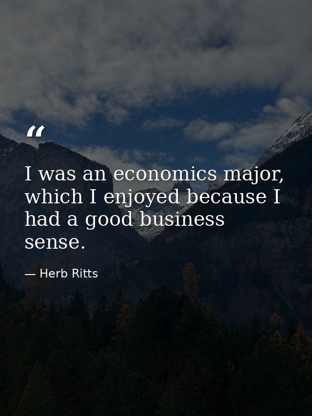 I was an economics major, which I enjoyed because I had a good business sense. — Herb Ritts