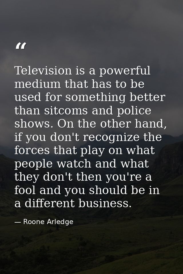Television is a powerful medium that has to be used for something better than sitcoms and police shows. On the other han — Roone Arledge