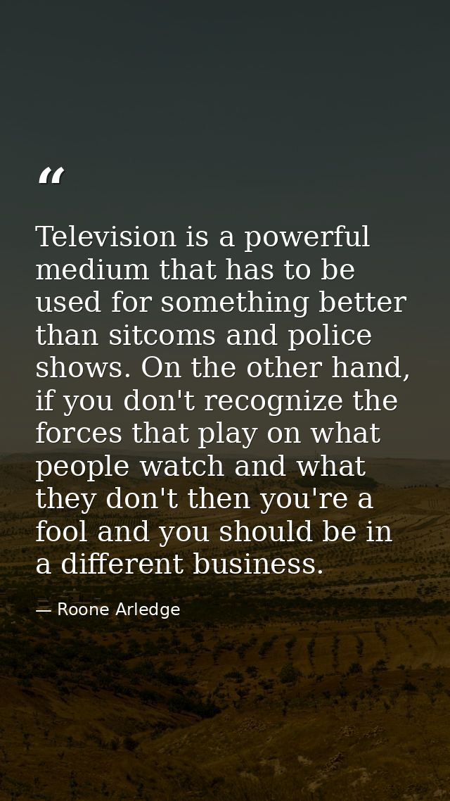 Television is a powerful medium that has to be used for something better than sitcoms and police shows. On the other han — Roone Arledge