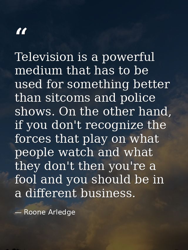 Television is a powerful medium that has to be used for something better than sitcoms and police shows. On the other han — Roone Arledge