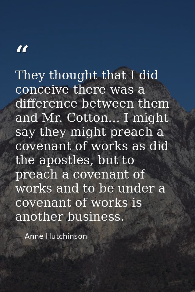 They thought that I did conceive there was a difference between them and Mr. Cotton... I might say they might preach a c — Anne Hutchinson