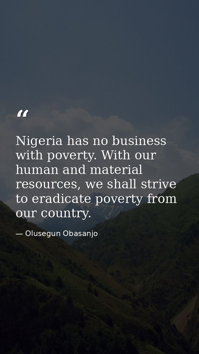 Nigeria has no business with poverty. With our human and material resources, we shall strive to eradicate poverty from o — Olusegun Obasanjo