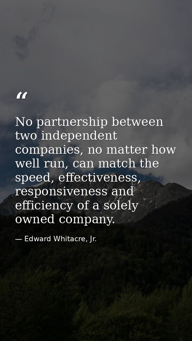No partnership between two independent companies, no matter how well run, can match the speed, effectiveness, responsive — Edward Whitacre, Jr.