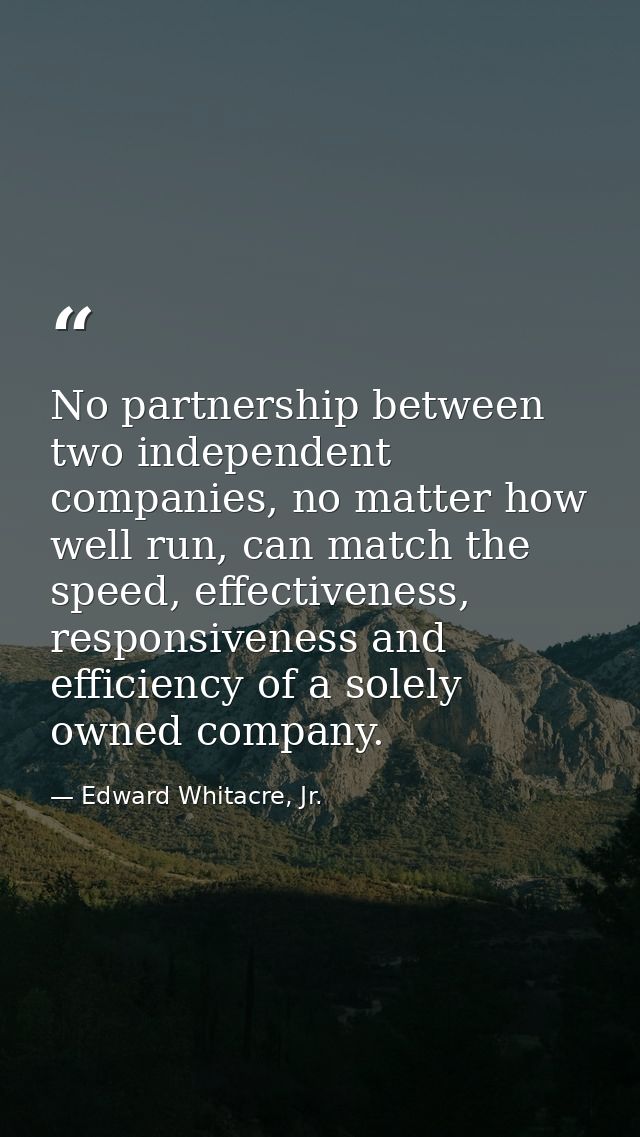 No partnership between two independent companies, no matter how well run, can match the speed, effectiveness, responsive — Edward Whitacre, Jr.