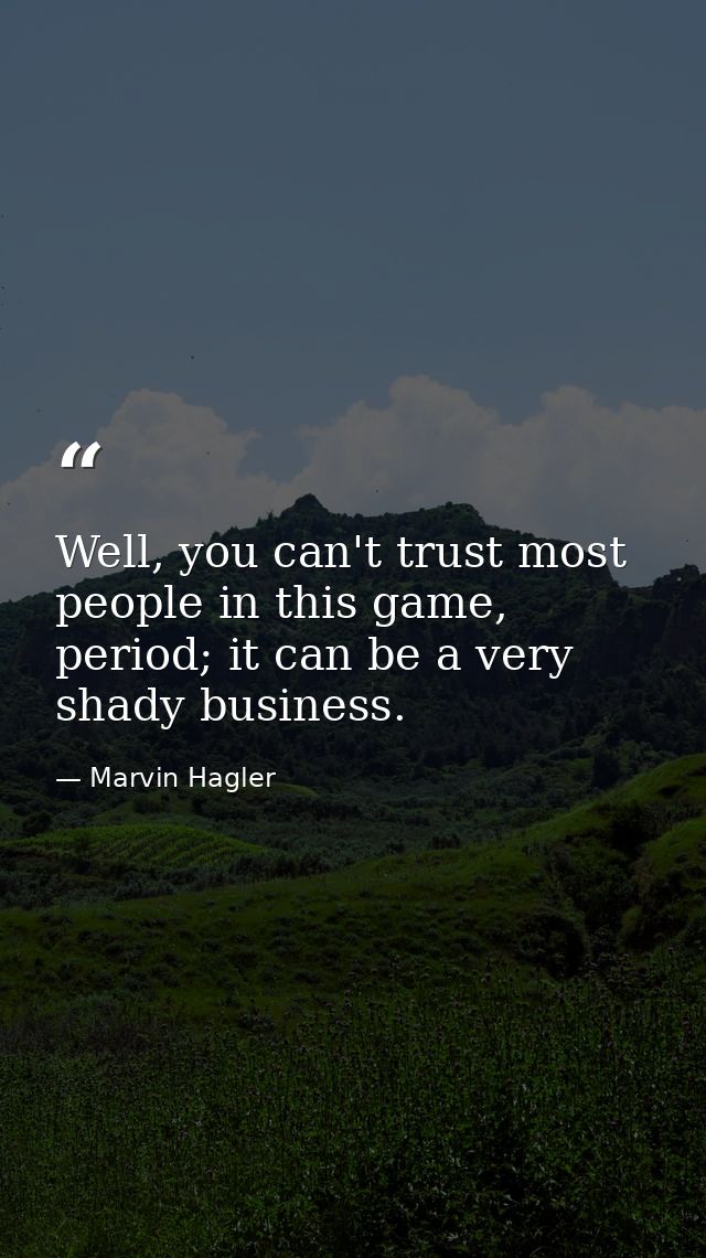 Well, you can't trust most people in this game, period; it can be a very shady business. — Marvin Hagler