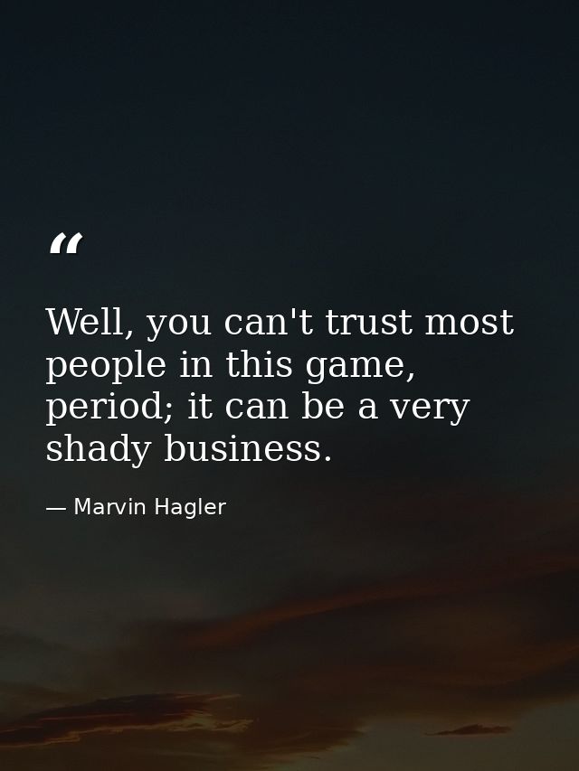 Well, you can't trust most people in this game, period; it can be a very shady business. — Marvin Hagler
