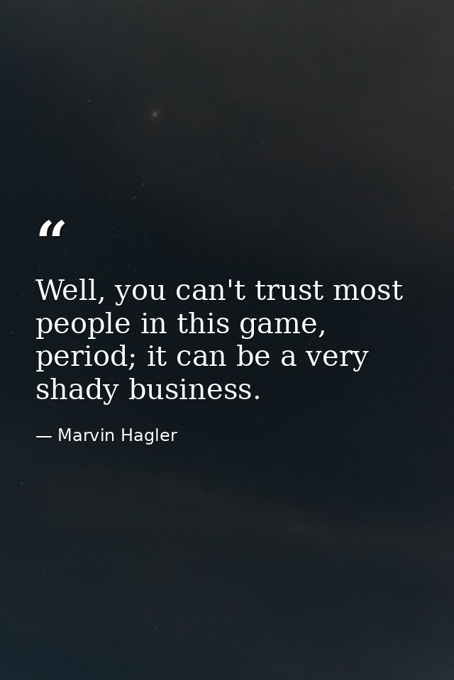 Well, you can't trust most people in this game, period; it can be a very shady business. — Marvin Hagler