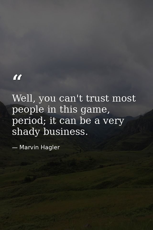 Well, you can't trust most people in this game, period; it can be a very shady business. — Marvin Hagler