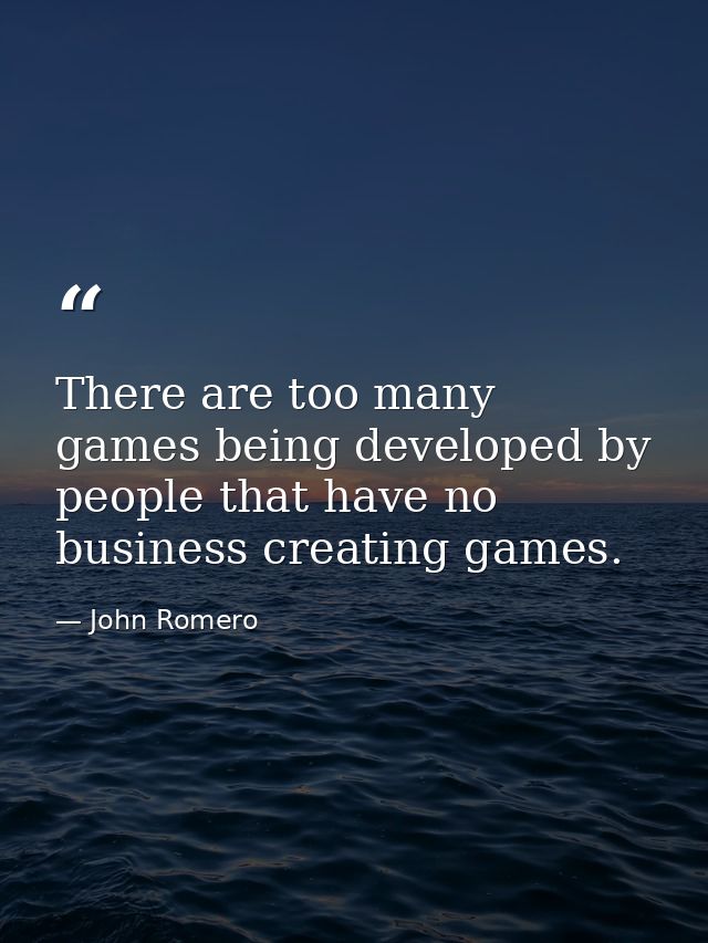 There are too many games being developed by people that have no business creating games. — John Romero