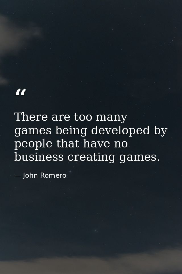 There are too many games being developed by people that have no business creating games. — John Romero