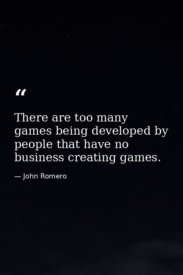 There are too many games being developed by people that have no business creating games. — John Romero