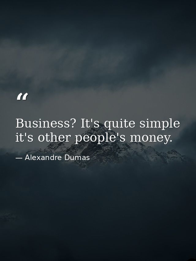 Business? It's quite simple it's other people's money. — Alexandre Dumas