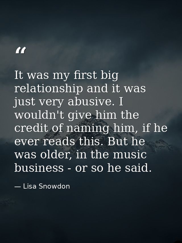 It was my first big relationship and it was just very abusive. I wouldn't give him the credit of naming him, if he ever  — Lisa Snowdon