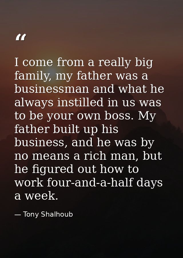 I come from a really big family, my father was a businessman and what he always instilled in us was to be your own boss. — Tony Shalhoub