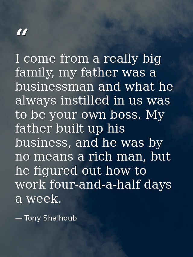 I come from a really big family, my father was a businessman and what he always instilled in us was to be your own boss. — Tony Shalhoub