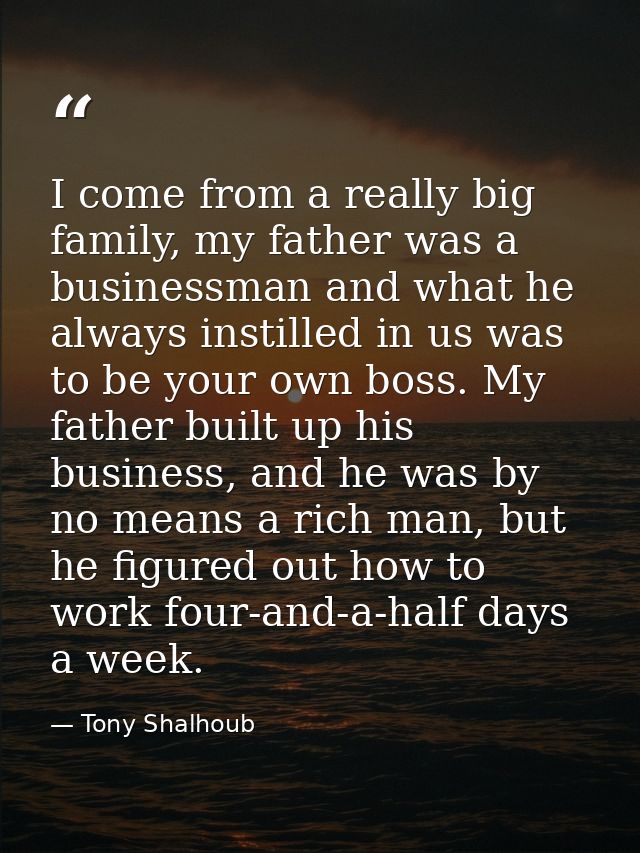 I come from a really big family, my father was a businessman and what he always instilled in us was to be your own boss. — Tony Shalhoub